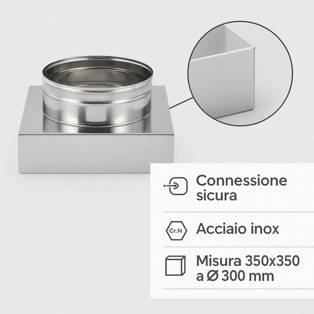 Riduzione quadra tonda 350x350 - Ø 300 mm, acciaio inox sp. 0,5 mm canna fumaria