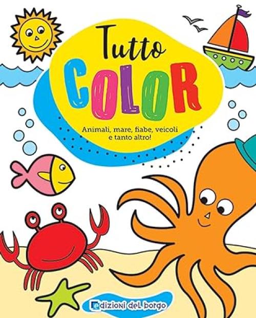 Libro da colorare-Tutto color,animali,mare ,fiabe e tanto altro!-Edizioni del Borgo-Eta 4+