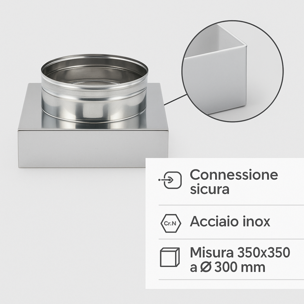 Riduzione quadra tonda 350x350 - Ø 300 mm, acciaio inox sp. 0,5 mm canna fumaria