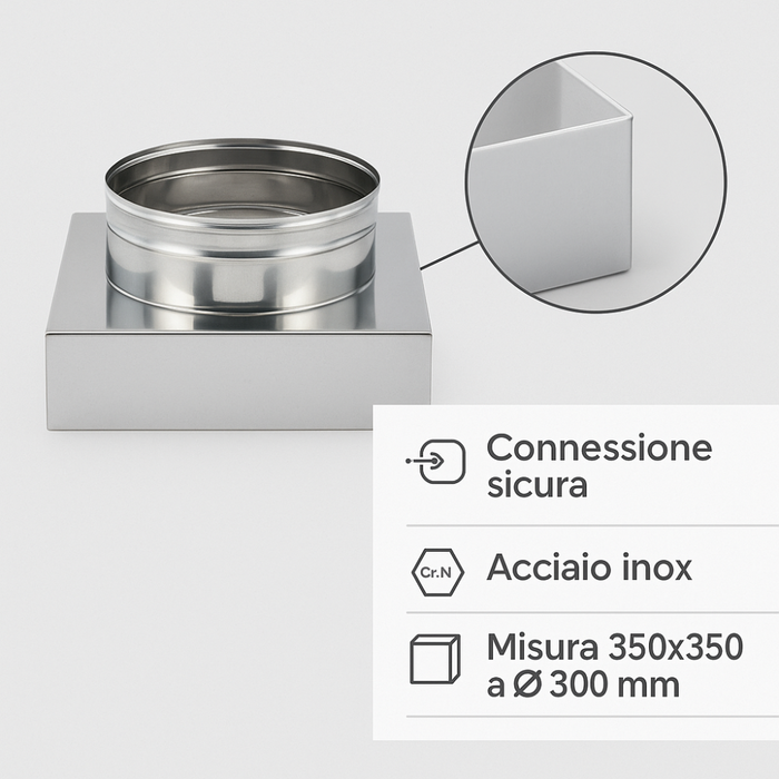 Riduzione quadra tonda 350x350 - Ø 300 mm, acciaio inox sp. 0,5 mm canna fumaria